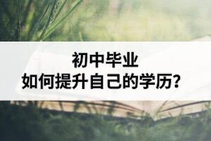 初中畢業(yè)如何提升自己的學(xué)歷？